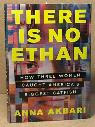 Item #105855 There is No Ethan _ How Three Women Caught America's Biggest Catfish. Anna Akbari