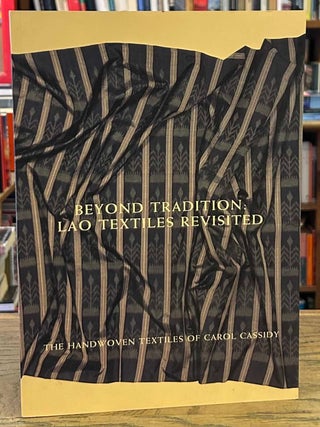 Item #106139 Beyond Tradition: Lao Textiles Revisited _ The Handwoven Textiles of Carol Cassidy....