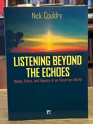 Item #111628 Listening Beyond the Echoes _ Media, Ethics, and Agency in an Uncertain World. Nick...