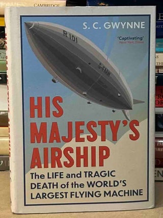 Item #113718 His Majesty's Airship _ The Life and Tragic Death of the World's Largest Flying...