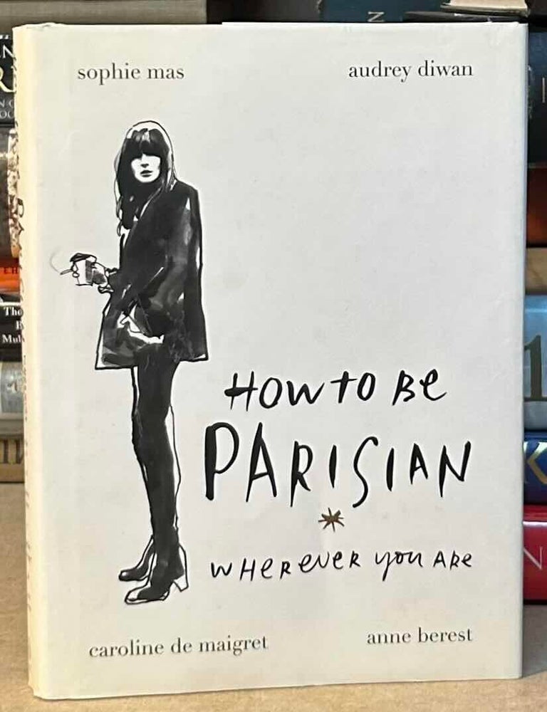 Item #115464 How to be Parisian _ wherever you are. Sophie Mas, Audrey Diwan, Caroline de Maigret, Anne Berest.
