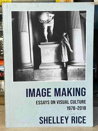 Item #115507 Image Making _ Essays on Visual Culture 1978-2018. Shelley Rice