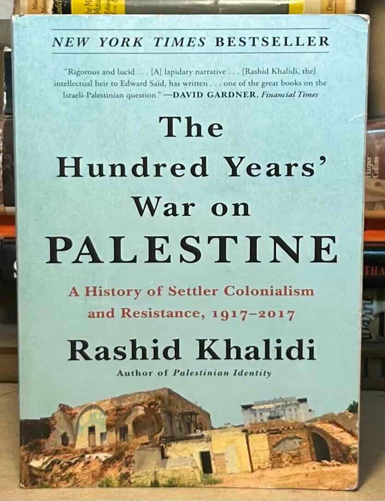 Item #115588 The Hundred Years' War on Palestine _ A History of Settler Colonialism and Resistance, 1917-2017. Rashid Khalidi.