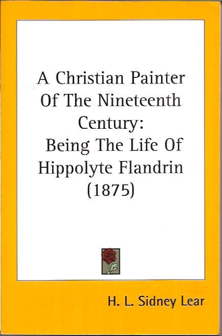 Item #37193 A Christian Painter Of The Nineteenth Century: Being The Life Of Hippolyte Flandrin (1875). H. L. Sidney Lear.