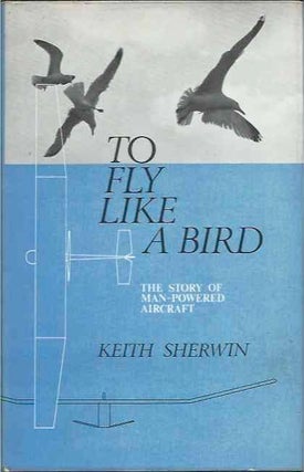 Item #37527 To Fly Like a Bird__the story of man-powered aircraft. Keith Sherwin