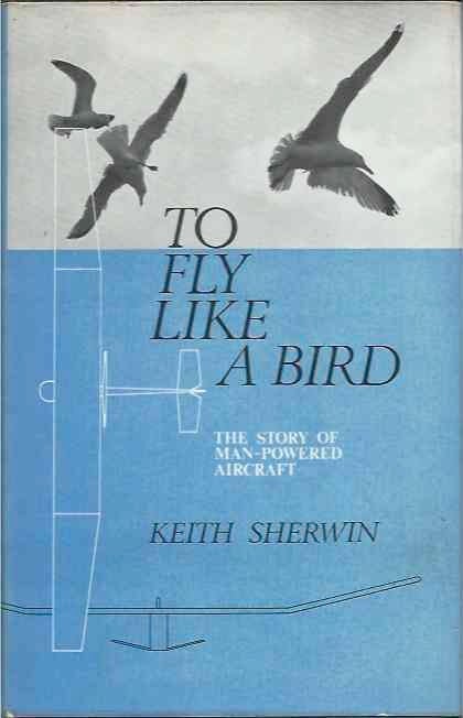 Item #37527 To Fly Like a Bird__the story of man-powered aircraft. Keith Sherwin.