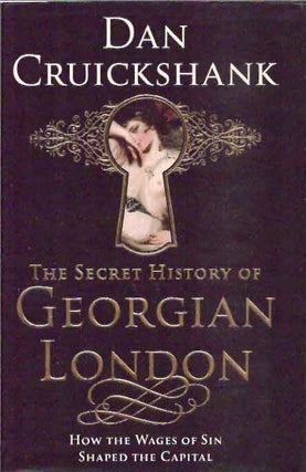 Item #38923 The Secret History of Georgian London: How the Wages of Sin Shaped the Capital. Dan...