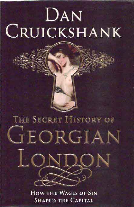 Item #38923 The Secret History of Georgian London: How the Wages of Sin Shaped the Capital. Dan Cruickshank.