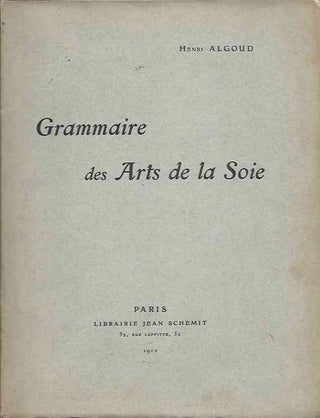 Item #39224 Grammarie des Arts de la Soie. Henri Algoud