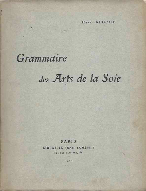 Item #39224 Grammarie des Arts de la Soie. Henri Algoud.