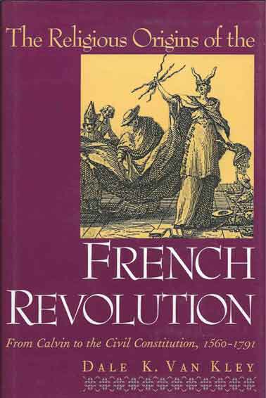 Item #39703 The Religious Origins of the French Revolution__From Calvin to the Civil Constitution, 1560-1791. Dale K. Van Kley.