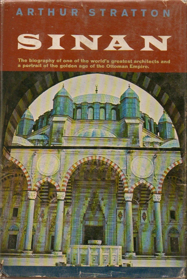 Item #41364 Sinan__The Biography of One of the World's Greatest Architects and a Portrait of the Golden Age of the Ottoman Empire. Arthur Stratton.