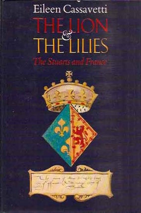 Item #41649 The Lion and the Lilies: The Stuarts and France. Eileen Cassavetti