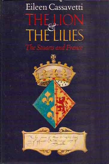 Item #41649 The Lion and the Lilies: The Stuarts and France. Eileen Cassavetti.