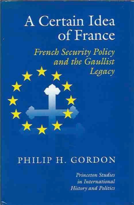 Item #41811 A Certain Idea of France__French Security Policy and the Gaullist Legacy. Philip H. Gordon.