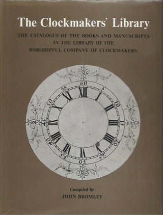 Item #45539 The Clockmaker's Library: The Catalogue of the Books and Manuscripts in the Library...