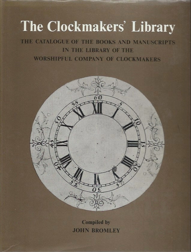 Item #45539 The Clockmaker's Library: The Catalogue of the Books and Manuscripts in the Library of the Worshipful Company of Clockmakers. John Bromley.