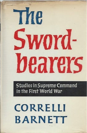 Item #45882 The Sword-Bearers: Studies in Supreme Command in the First World War. Correlli Barnett