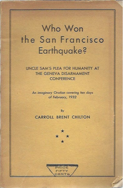 Item #46222 Who Won the San Francisco Earthquake?__Uncle Sam's Plea for Humanity at the Geneva Disarmament Conference__An Imaginary Oration Covering Ten Days of February, 1932. Carroll Brent Chilton.