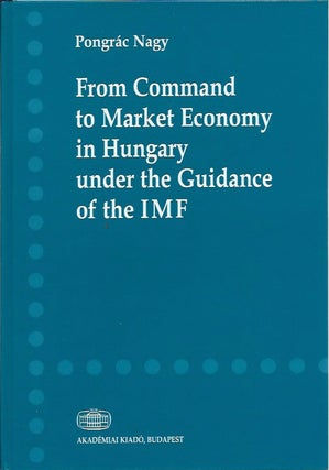 Item #46967 From Command to Market Economy in Hungary under the Guidance of the IMF. Pongrac Nagy