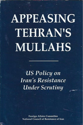 Item #47398 Appeasing Tehran's Mullahs: US Policy on Iran's Resistance Under Scrutiny. anon