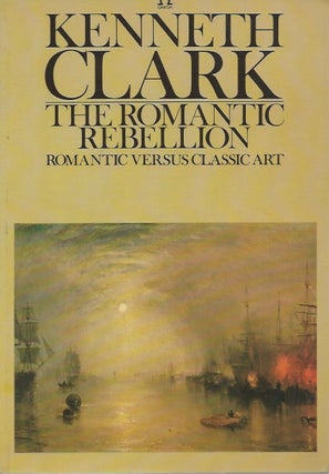 Item #48242 The Romantic Rebellion: Romantic Versus Classic Art. Kenneth Clark