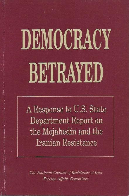 Item #48262 Democracy Betrayed: A Response to U.S. State Department Report on the Mojahedin and the Iranian Resistance. National Council of Resistance of Iran Foreign Affairs Committee.