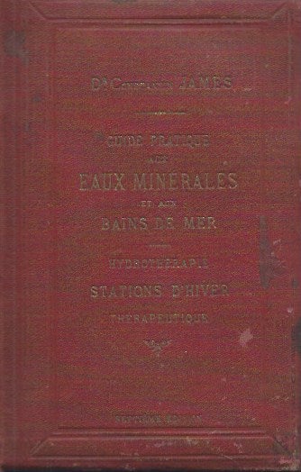 Item #48715 Guide Pratique aux Eaux Minerales aux Bains de mer et aux Stations Hivernales (Septieme edition). Dr. Constantine James.