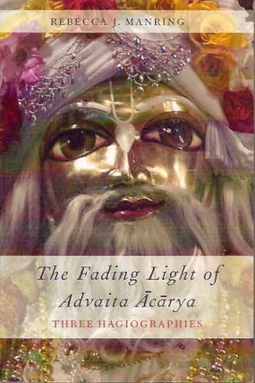 Item #49889 The Fading Light of Advaita Acarya__Three Hagiographies. Rebecca J. Manring