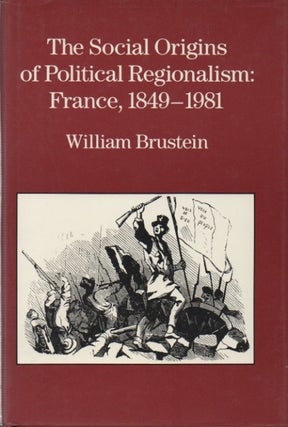 Item #50133 The Social Origins of Politcal Regionalism: France, 1849-1981. William Brustein