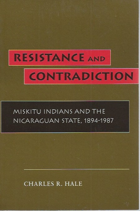 Item #51584 Resistance and Contradiction: Miskitu Indians and the Nicaraguan State, 1894-1987. Charles R. Hale.