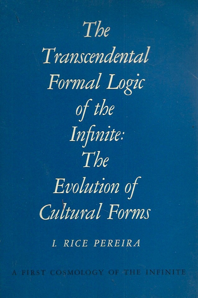 Item #53464 The Transcendental Formal Logic of the Infinite: The Evolution of Cultural Forms. I. Rice Pereira.