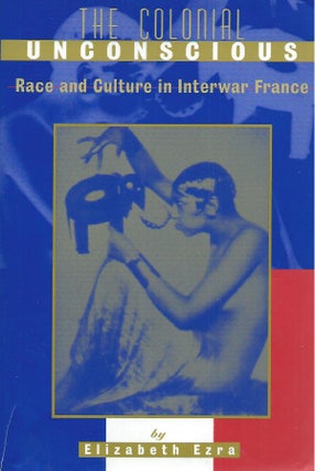 Item #53673 The Colonial Unconscious__Race and Culture in Interwar France. Elizabeth Ezra