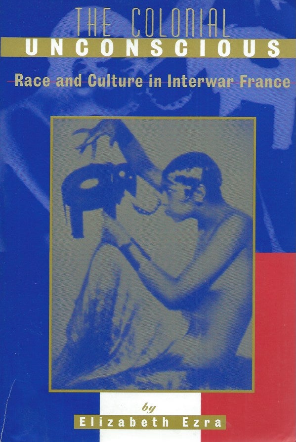 Item #53673 The Colonial Unconscious__Race and Culture in Interwar France. Elizabeth Ezra.