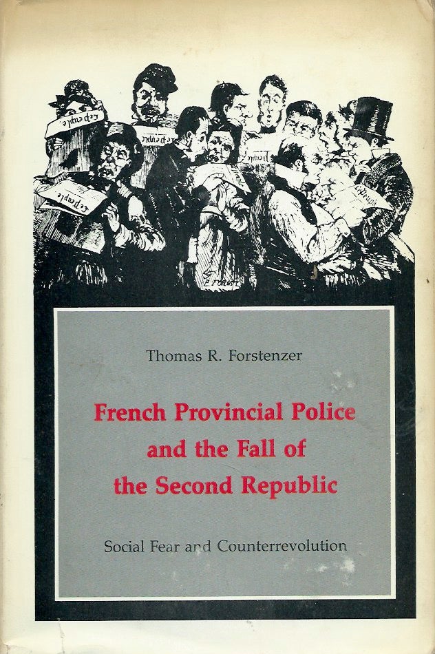 Item #54327 French Provincial Police and the Fall of the Second Republic__Social Fear and Counterrevolution. Thomas R. Forstenzer.