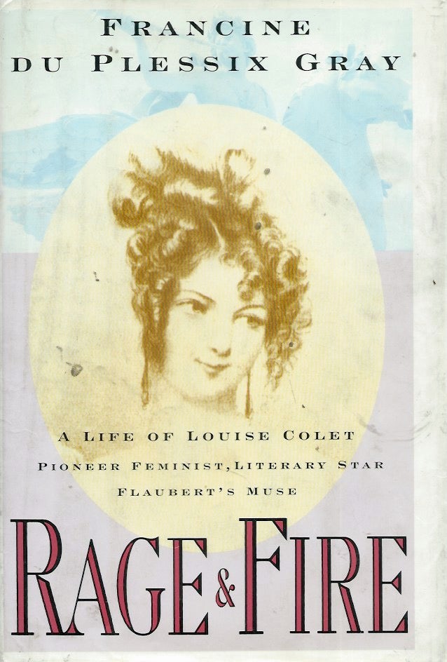 Item #55837 Rage & Fire__ A Life of Louise Colet: Pioneer Feminist, Literary Star, Flaubert's Muse. Francine du Plessix Gray.