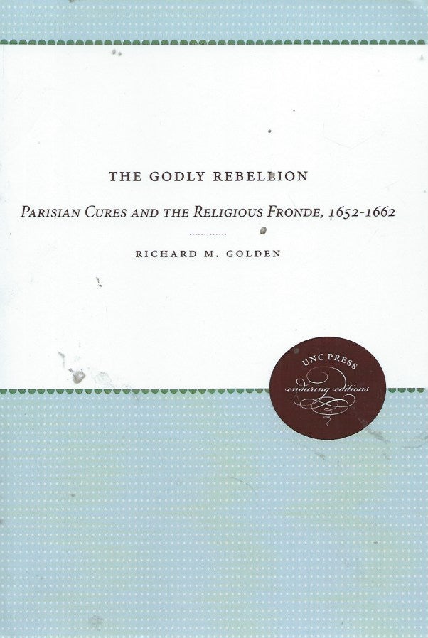 Item #56020 The Godly Rebellion__Parisian Cures and the Religious Fronde, 1652-1662. Richard M. Golden.