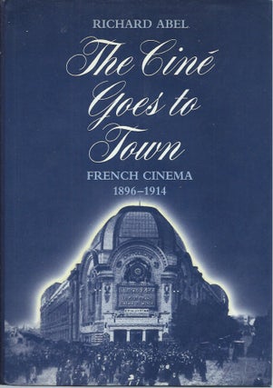 Item #56183 The Cine Goes to Town_French Cinema 1896-1914. Richard Abel