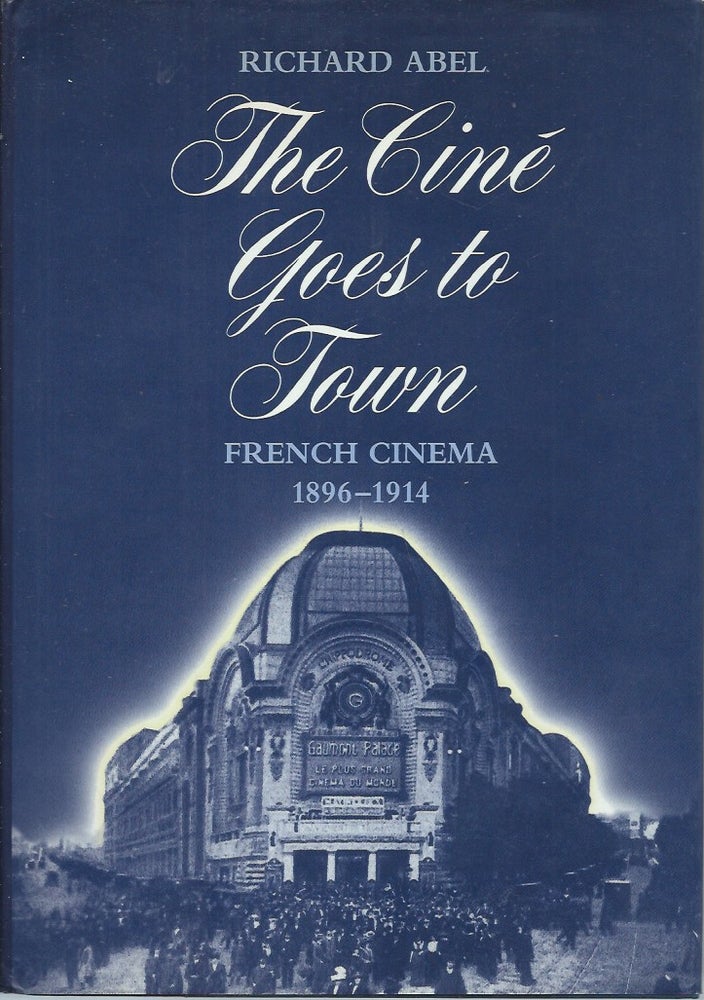 Item #56183 The Cine Goes to Town_French Cinema 1896-1914. Richard Abel.