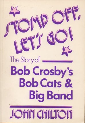 Item #56368 Stomp Off, Let's Go!_The Story of Bob Crosby's Bob Cat's & Big Band. John Chilton