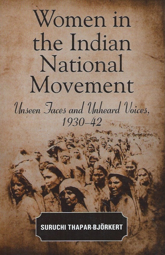 Item #59317 Women in the Indian National Movement__Unseen Faces and Unheard Voies, 1930-42. Suruchi Thapar-Bjorkert.