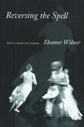 Item #61364 Reversing the Spell__New and Selected Poems. Eleanor Wilner