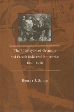 Item #61370 The Bouchayers of Grenoble and French Industrial Enterprise 1850-1970. Robert J. Smith