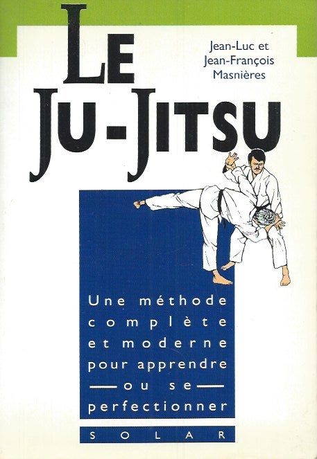 Item #61989 Le Ju-Jitsu__Une Méthode complète et moderne pour apprendre ou se perfectionner. Masnières, Jean-Luc, Jean-François.