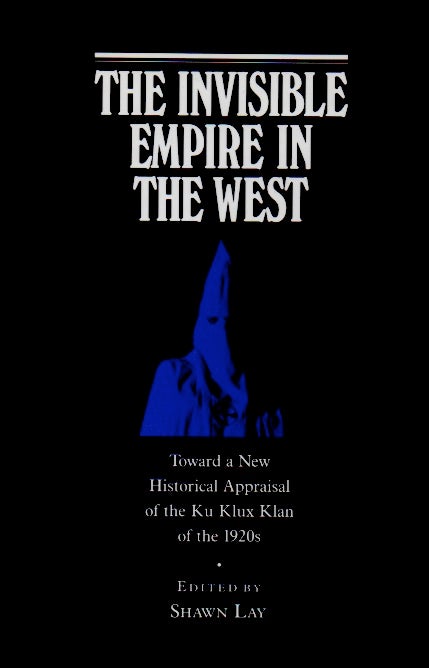 Item #63429 The Invisible Empire in the West _ Toward a New Historical Appraisal of the Ku Klux Klan. Shawn ed Lay.