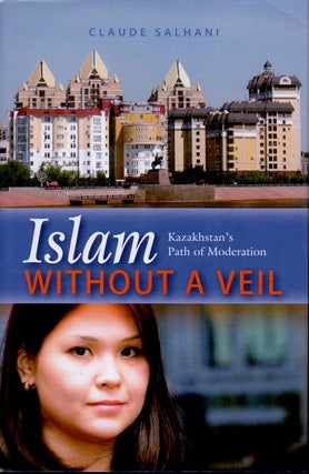 Item #63907 Islam Without a Veil _ Kazakhstan's Path of Moderation. Claude Salhani