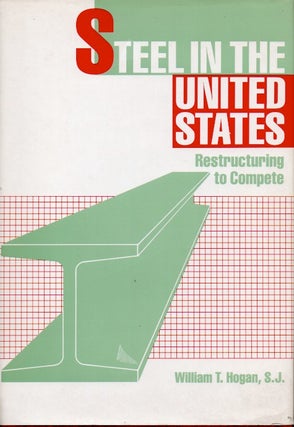 Item #64088 Steel in the United States _ Restructuring to Compete. William T. Hogan