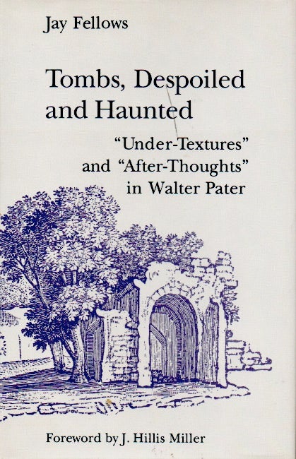 Item #64120 Tombs, Despoiled and Haunted _ "Under-Textures" and "After-Thoughts" in Walter Pater. Jay Fellows.