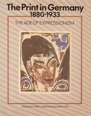 Item #64866 The Print in Germany 1880-1933 _ The Age of Expressionism. Frances Carey, Antony...