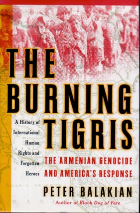 Item #65622 The Burning Tigris _ The Armenian Genocide and America's Response. Peter Balakian